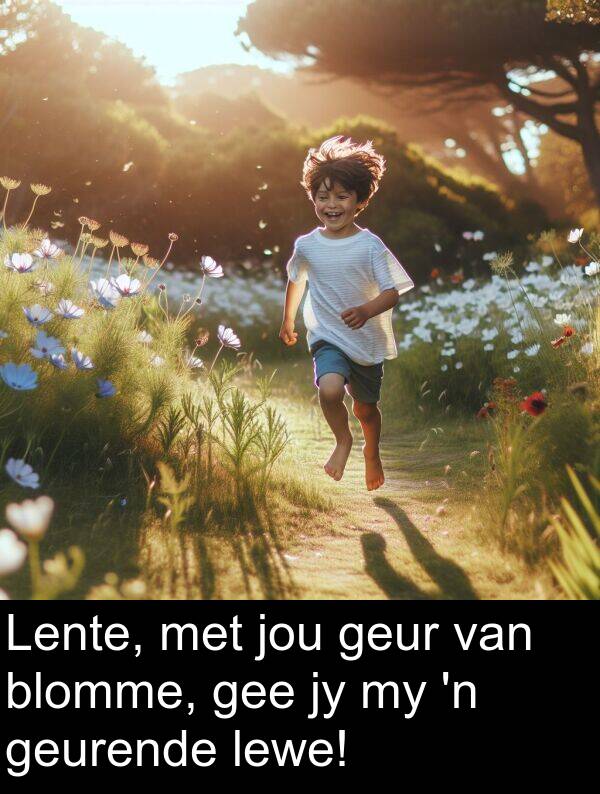 jou: Lente, met jou geur van blomme, gee jy my 'n geurende lewe!