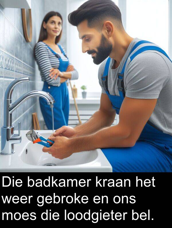 bel: Die badkamer kraan het weer gebroke en ons moes die loodgieter bel.