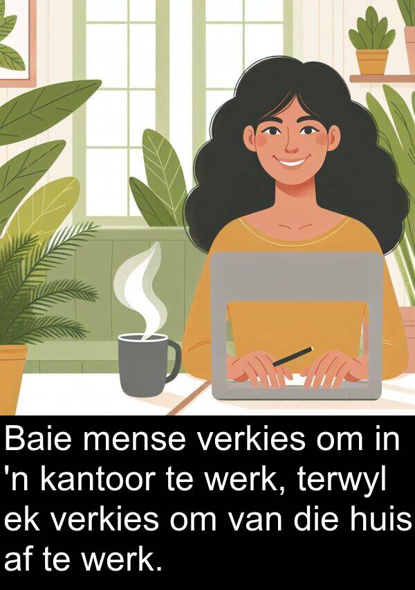 kantoor: Baie mense verkies om in 'n kantoor te werk, terwyl ek verkies om van die huis af te werk.