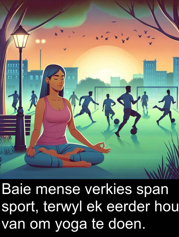 terwyl: Baie mense verkies span sport, terwyl ek eerder hou van om yoga te doen.