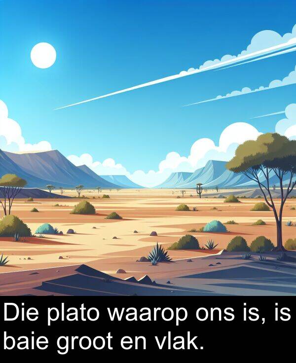 plato: Die plato waarop ons is, is baie groot en vlak.