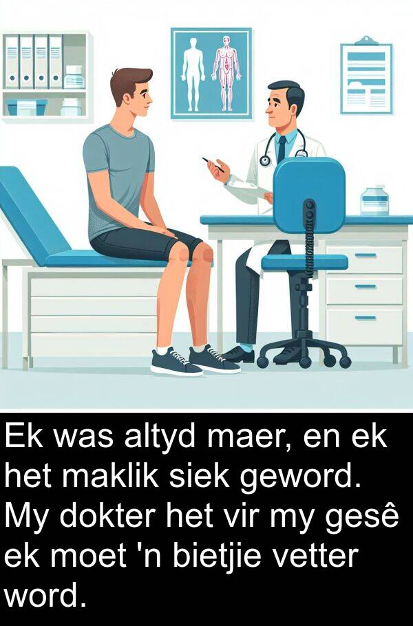 maer: Ek was altyd maer, en ek het maklik siek geword. My dokter het vir my gesê ek moet 'n bietjie vetter word.