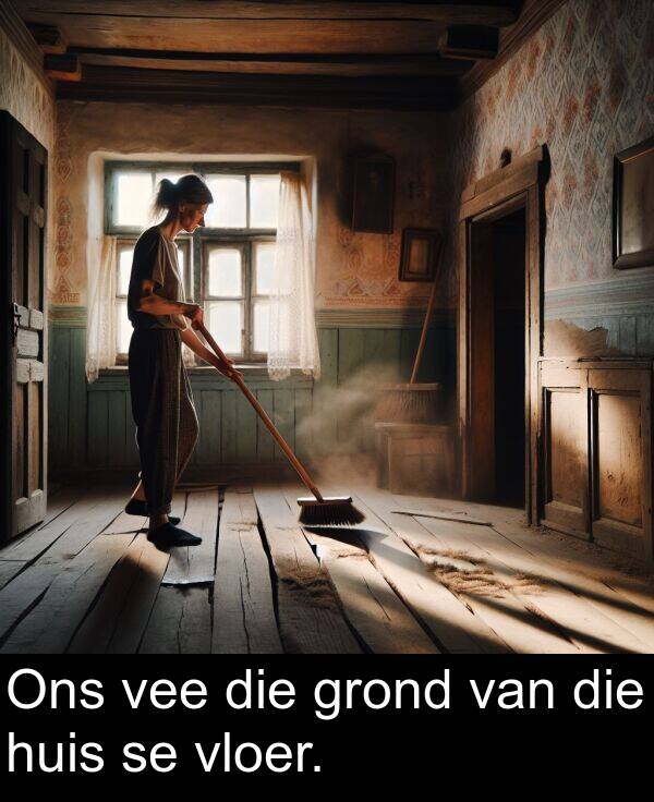 huis: Ons vee die grond van die huis se vloer.