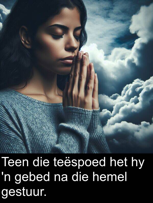 teëspoed: Teen die teëspoed het hy 'n gebed na die hemel gestuur.