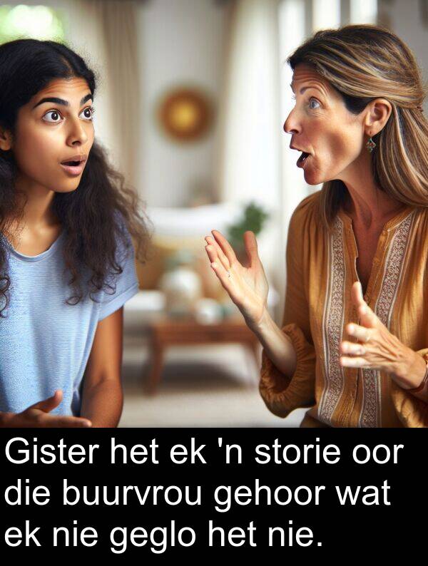 geglo: Gister het ek 'n storie oor die buurvrou gehoor wat ek nie geglo het nie.