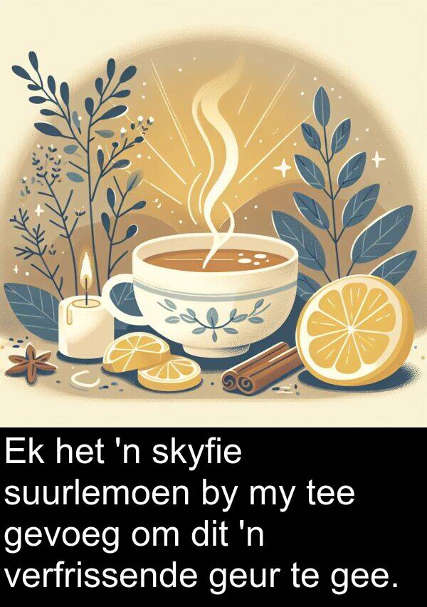 gee: Ek het 'n skyfie suurlemoen by my tee gevoeg om dit 'n verfrissende geur te gee.