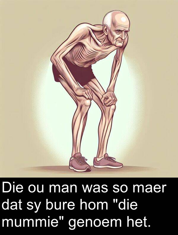 hom: Die ou man was so maer dat sy bure hom "die mummie" genoem het.