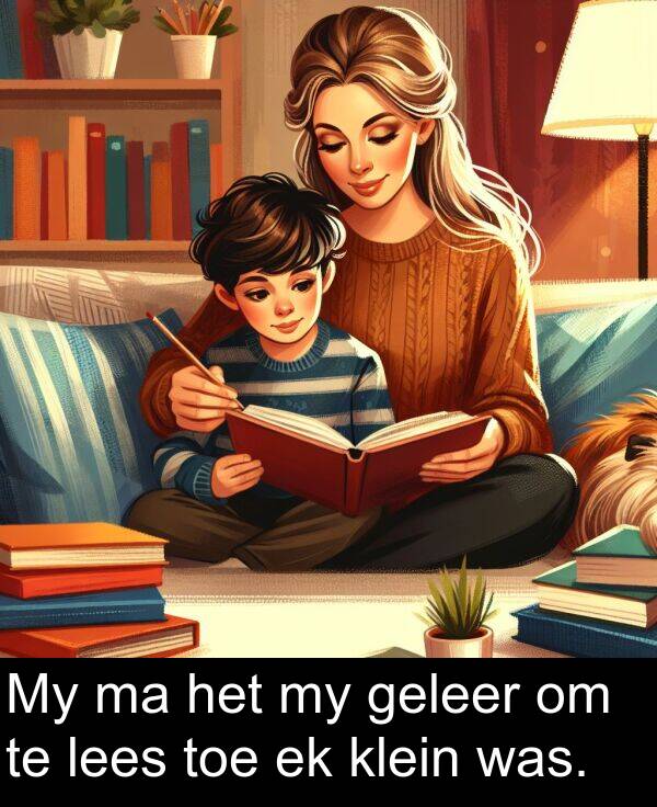 toe: My ma het my geleer om te lees toe ek klein was.