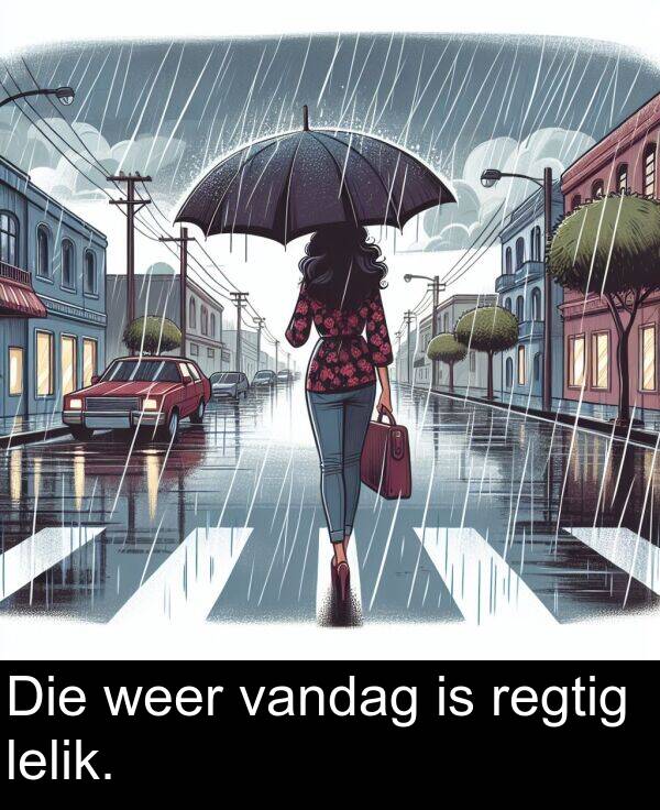 weer: Die weer vandag is regtig lelik.