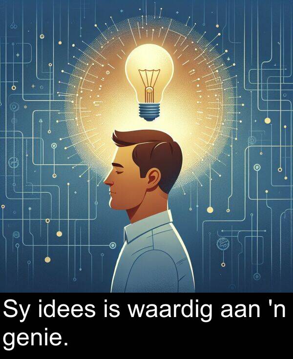 aan: Sy idees is waardig aan 'n genie.