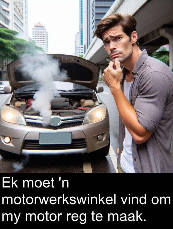 reg: Ek moet 'n motorwerkswinkel vind om my motor reg te maak.