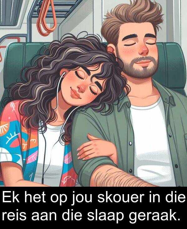 jou: Ek het op jou skouer in die reis aan die slaap geraak.