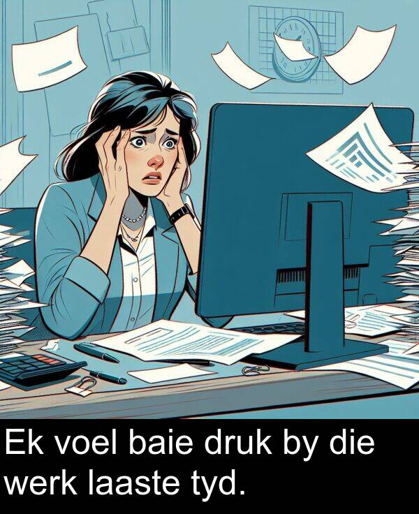 baie: Ek voel baie druk by die werk laaste tyd.