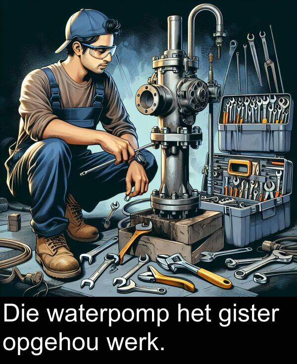 het: Die waterpomp het gister opgehou werk.