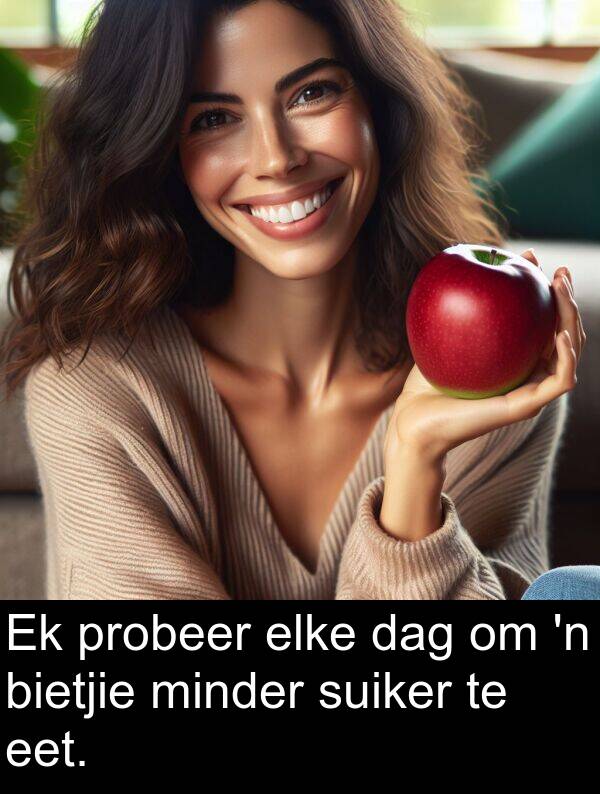 probeer: Ek probeer elke dag om 'n bietjie minder suiker te eet.