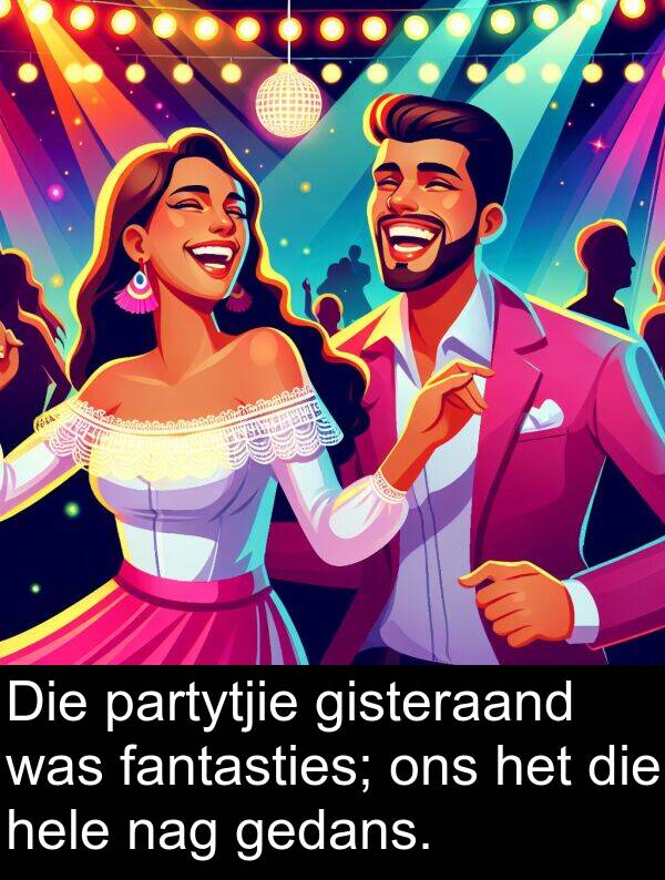 hele: Die partytjie gisteraand was fantasties; ons het die hele nag gedans.