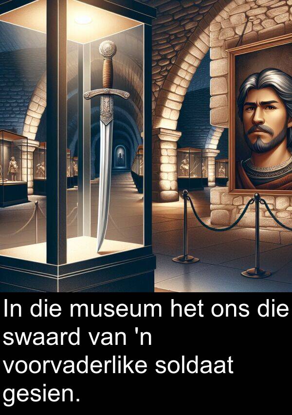 gesien: In die museum het ons die swaard van 'n voorvaderlike soldaat gesien.