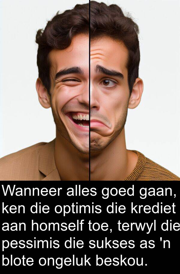 homself: Wanneer alles goed gaan, ken die optimis die krediet aan homself toe, terwyl die pessimis die sukses as 'n blote ongeluk beskou.