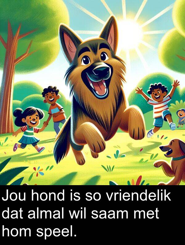 hom: Jou hond is so vriendelik dat almal wil saam met hom speel.