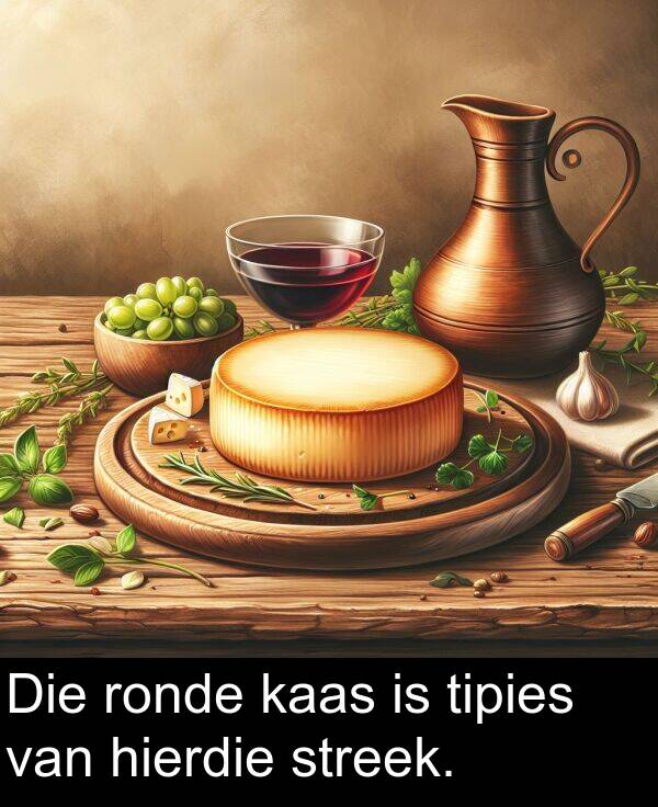 hierdie: Die ronde kaas is tipies van hierdie streek.