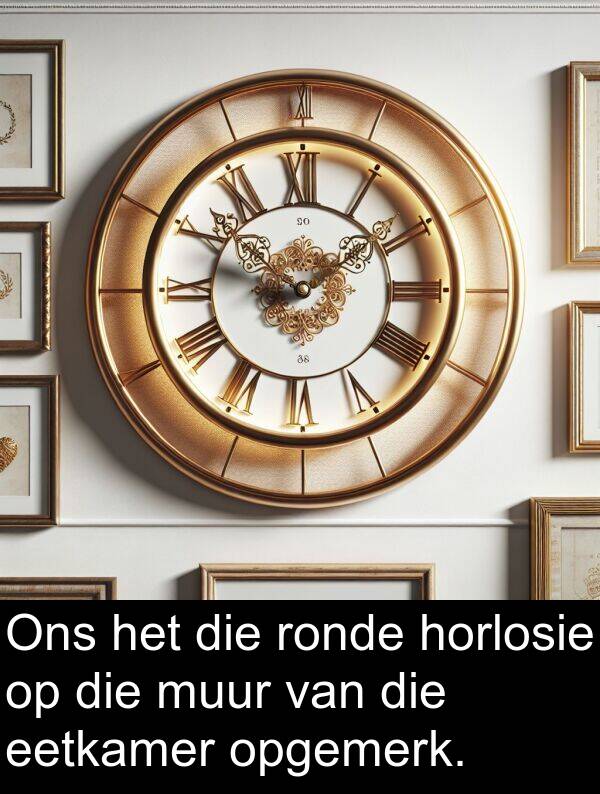 horlosie: Ons het die ronde horlosie op die muur van die eetkamer opgemerk.