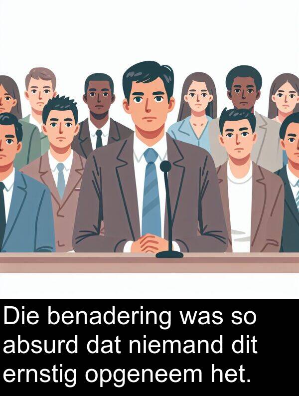 benadering: Die benadering was so absurd dat niemand dit ernstig opgeneem het.