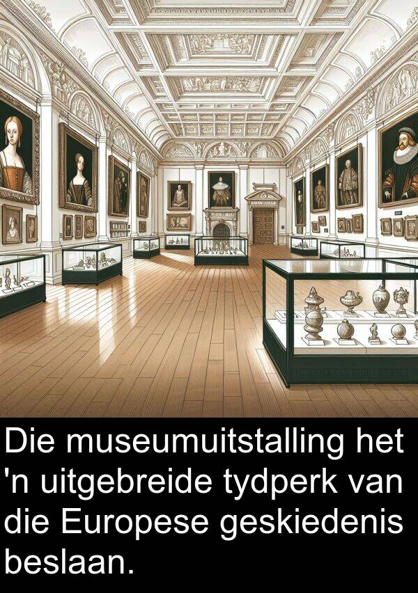 beslaan: Die museumuitstalling het 'n uitgebreide tydperk van die Europese geskiedenis beslaan.