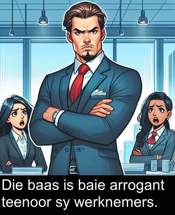 baas: Die baas is baie arrogant teenoor sy werknemers.