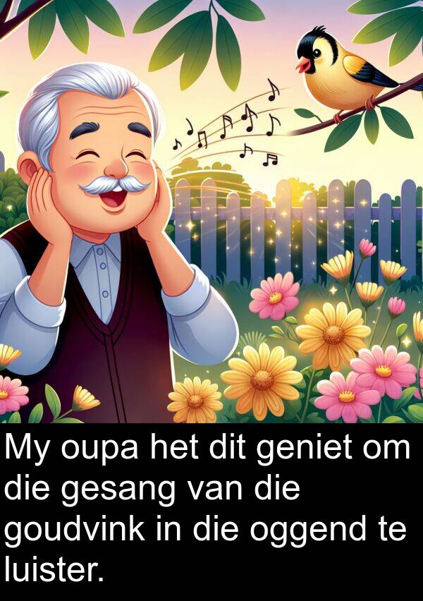 oggend: My oupa het dit geniet om die gesang van die goudvink in die oggend te luister.