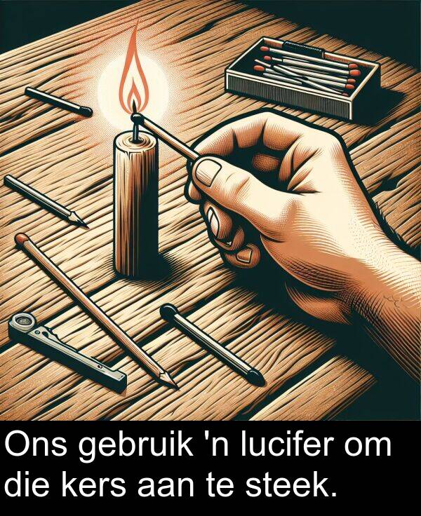 gebruik: Ons gebruik 'n lucifer om die kers aan te steek.