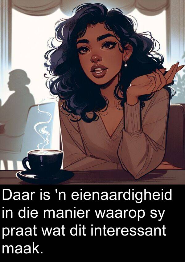 praat: Daar is 'n eienaardigheid in die manier waarop sy praat wat dit interessant maak.