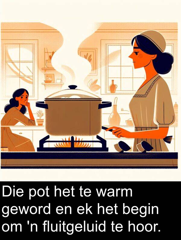 hoor: Die pot het te warm geword en ek het begin om 'n fluitgeluid te hoor.