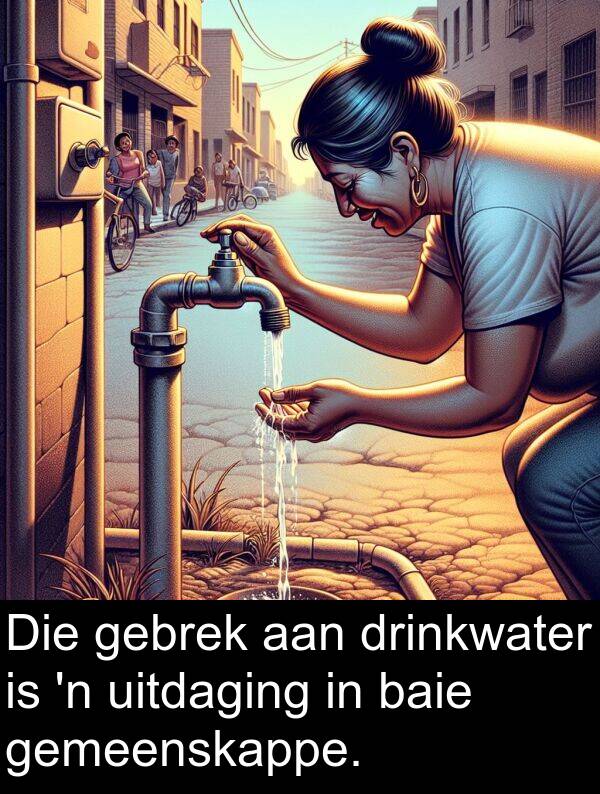 gebrek: Die gebrek aan drinkwater is 'n uitdaging in baie gemeenskappe.