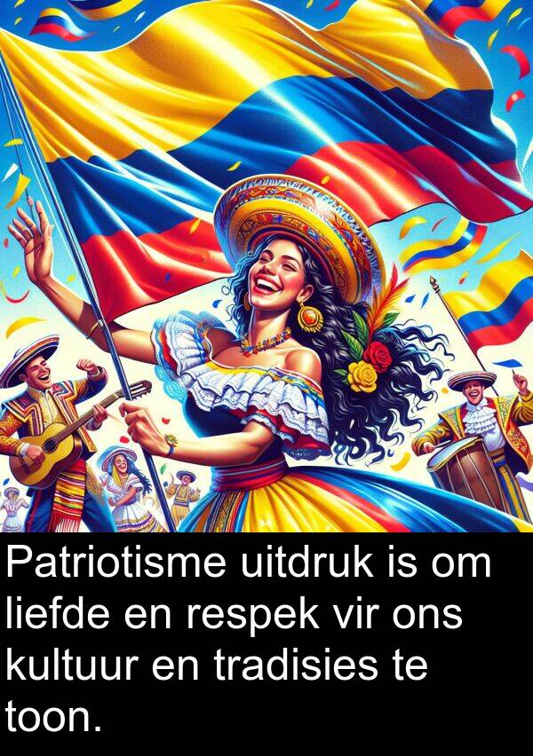 toon: Patriotisme uitdruk is om liefde en respek vir ons kultuur en tradisies te toon.