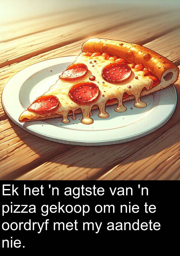 pizza: Ek het 'n agtste van 'n pizza gekoop om nie te oordryf met my aandete nie.