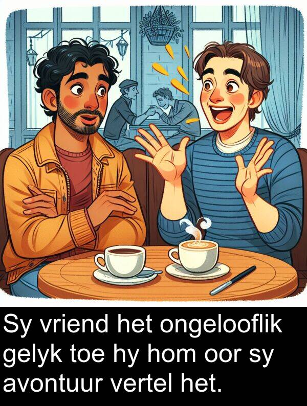 hom: Sy vriend het ongelooflik gelyk toe hy hom oor sy avontuur vertel het.