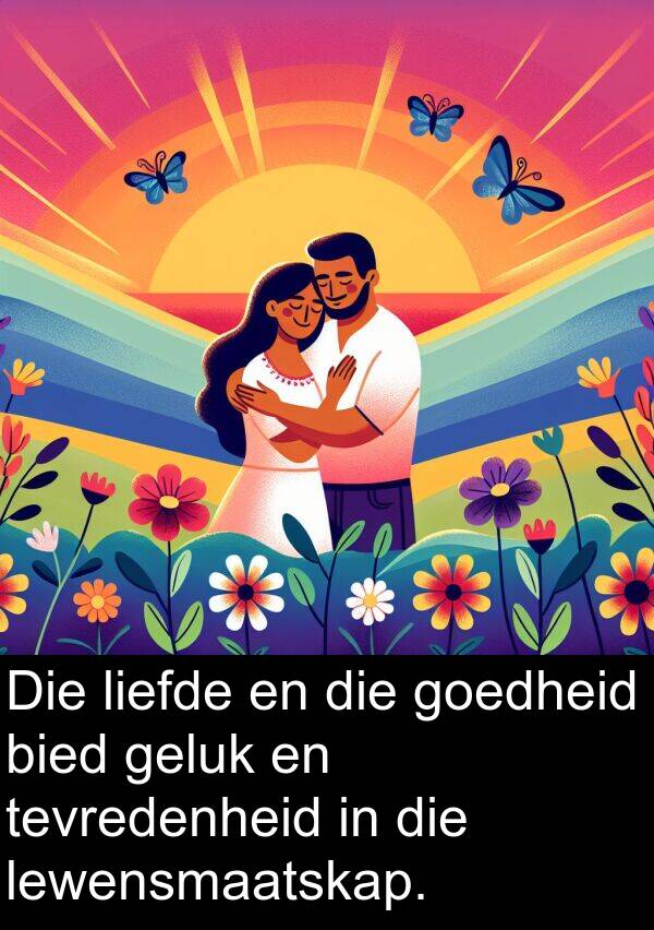 tevredenheid: Die liefde en die goedheid bied geluk en tevredenheid in die lewensmaatskap.