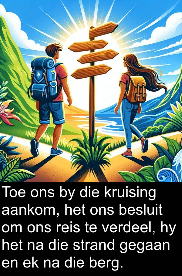 gegaan: Toe ons by die kruising aankom, het ons besluit om ons reis te verdeel, hy het na die strand gegaan en ek na die berg.