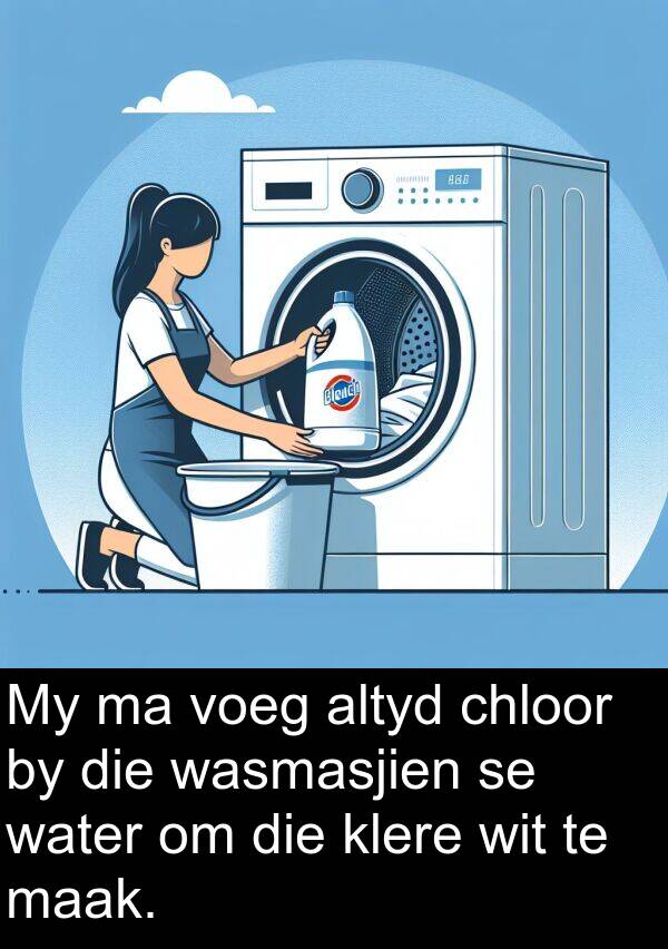 chloor: My ma voeg altyd chloor by die wasmasjien se water om die klere wit te maak.