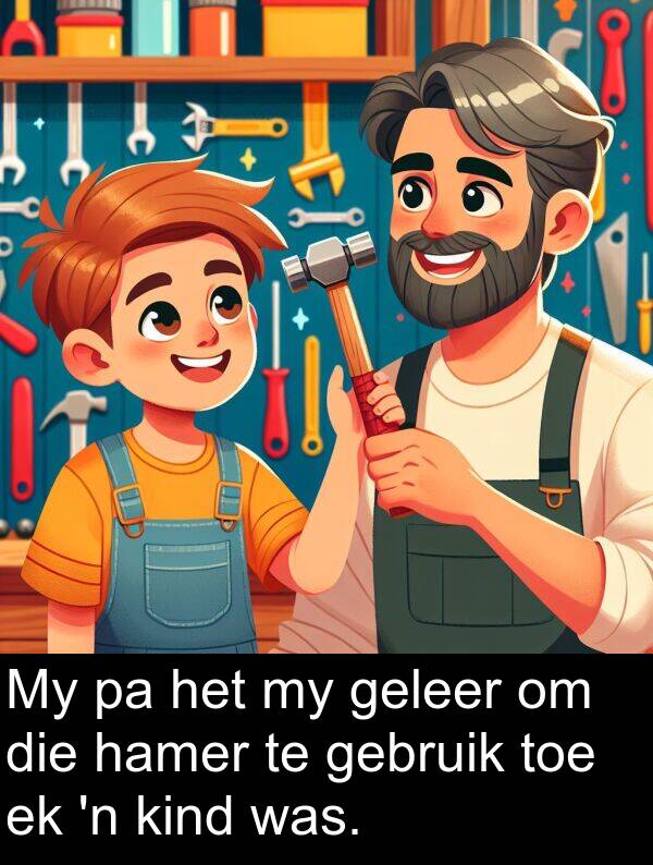 gebruik: My pa het my geleer om die hamer te gebruik toe ek 'n kind was.