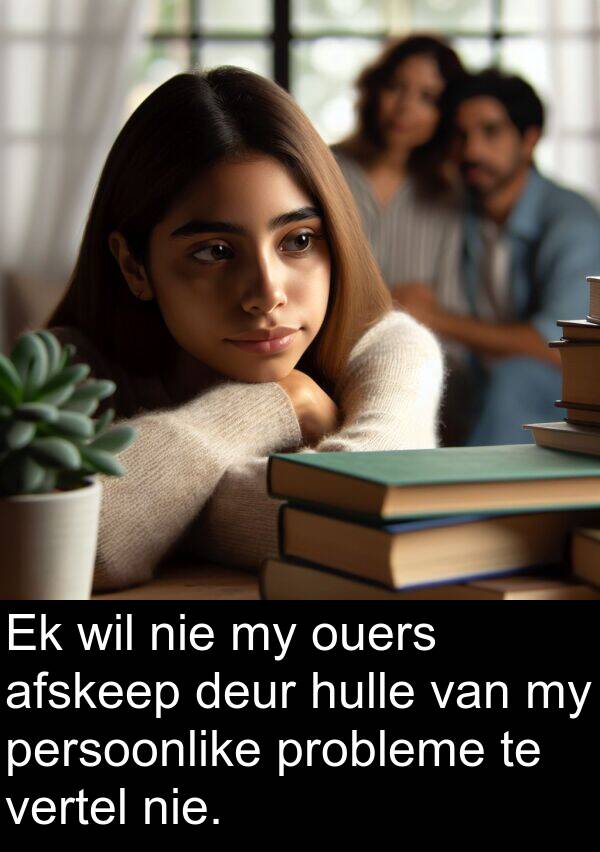 persoonlike: Ek wil nie my ouers afskeep deur hulle van my persoonlike probleme te vertel nie.