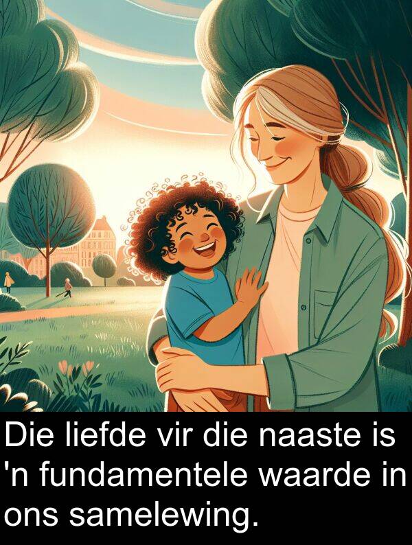 naaste: Die liefde vir die naaste is 'n fundamentele waarde in ons samelewing.