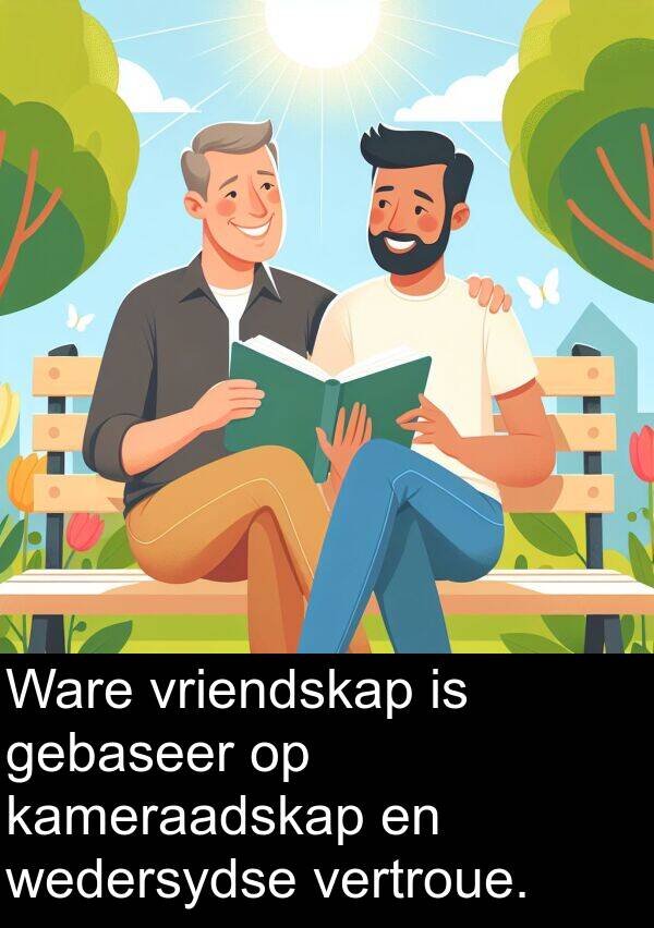 gebaseer: Ware vriendskap is gebaseer op kameraadskap en wedersydse vertroue.