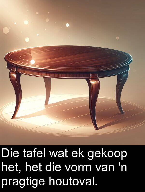 pragtige: Die tafel wat ek gekoop het, het die vorm van 'n pragtige houtoval.