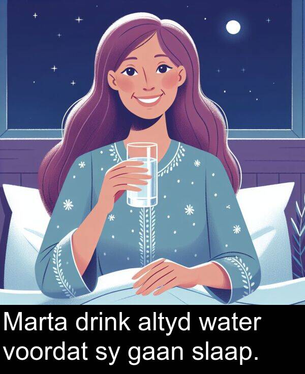 gaan: Marta drink altyd water voordat sy gaan slaap.