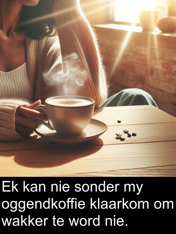 wakker: Ek kan nie sonder my oggendkoffie klaarkom om wakker te word nie.