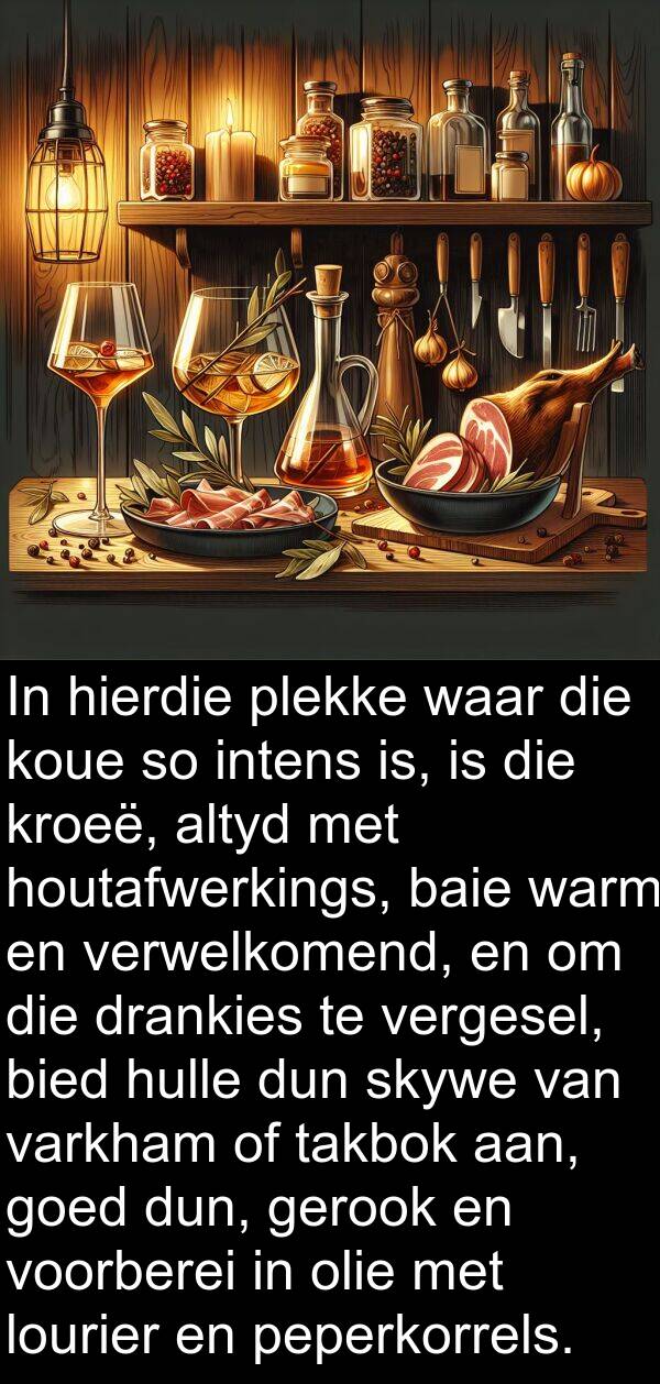 houtafwerkings: In hierdie plekke waar die koue so intens is, is die kroeë, altyd met houtafwerkings, baie warm en verwelkomend, en om die drankies te vergesel, bied hulle dun skywe van varkham of takbok aan, goed dun, gerook en voorberei in olie met lourier en peperkorrels.