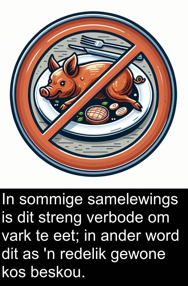 beskou: In sommige samelewings is dit streng verbode om vark te eet; in ander word dit as 'n redelik gewone kos beskou.