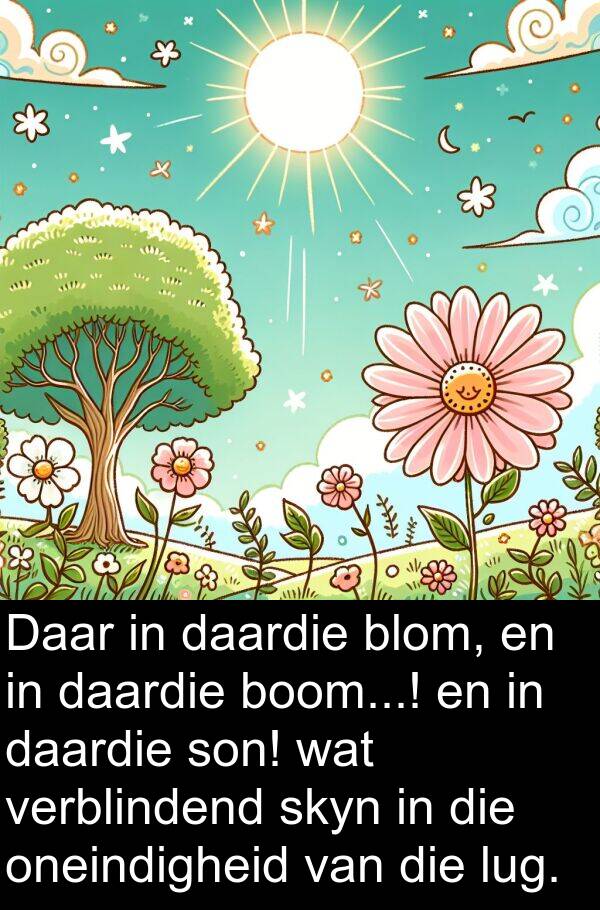 verblindend: Daar in daardie blom, en in daardie boom...! en in daardie son! wat verblindend skyn in die oneindigheid van die lug.