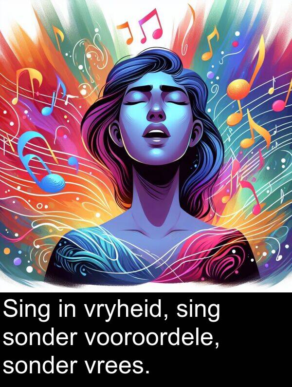 sing: Sing in vryheid, sing sonder vooroordele, sonder vrees.